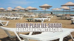 Fener Plajı ile Suada Aquapark hizmete açıldı.