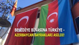 Belediye Binasına Türkiye-Azerbaycan Bayrakları asıldı