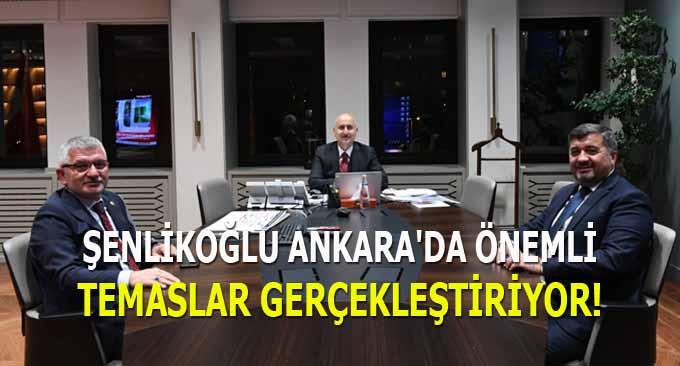 Şenlikoğlu Ankara’da Önemli Temaslar Gerçekleştiriyor!