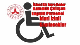 Engelli Personeller İdari İzinli Sayılacaklar