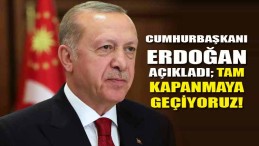 Cumhurbaşkanı Erdoğan açıkladı; Tam kapanmaya geçiyoruz!