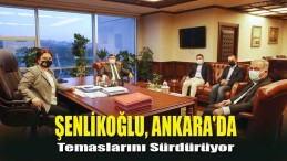 Şenlikoğlu, Ankara’da Temaslarını Sürdürüyor