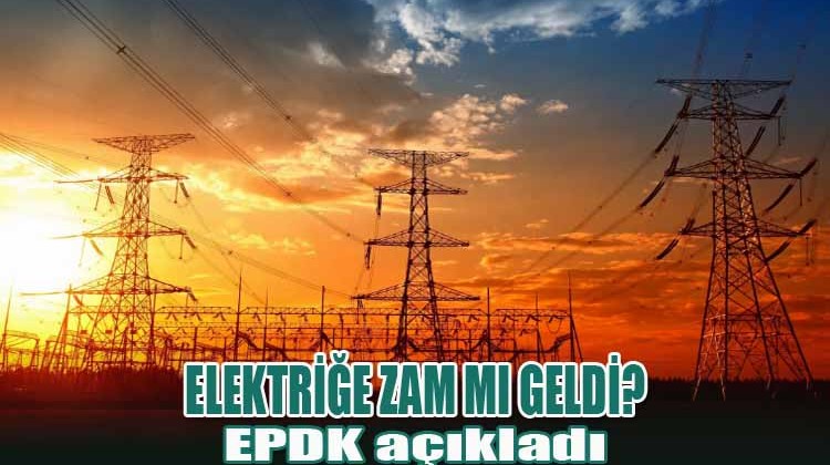 Elektriğe Zam mı Geldi? EPDK açıkladı