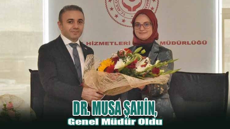 Hemşerimiz Dr. Musa Şahin, Genel Müdür oldu