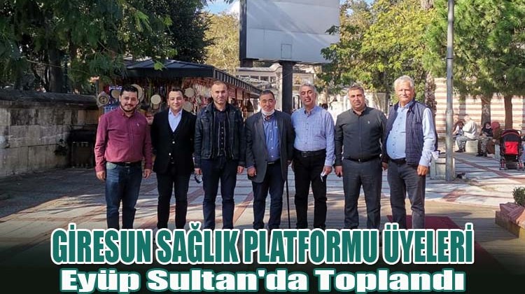 Giresun Sağlık Platformu Üyeleri Eyüp Sultan’da Toplandı