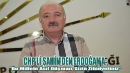 CHP’li Şahin’den Erdoğan’a: Bu Millete Asıl Düşman, Sizin Zihniyetiniz