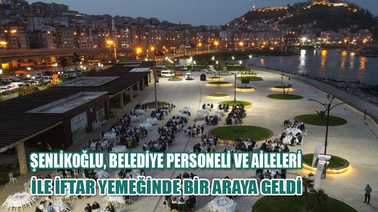 Şenlikoğlu, belediye personeli ve aileleri ile iftar yemeğinde bir araya geldi