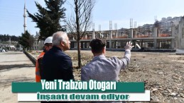 Trabzon’a Yeni Otogar İnşaatı Hızla Yükseliyor