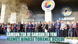 Samsun TSO ve Samsun TB yeni hizmet binası törenle açıldı