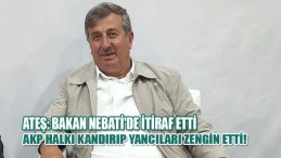 Ateş: Bakan Nebati’de İtiraf Etti AKP Halkı Kandırıp Yancıları Zengin Etti!