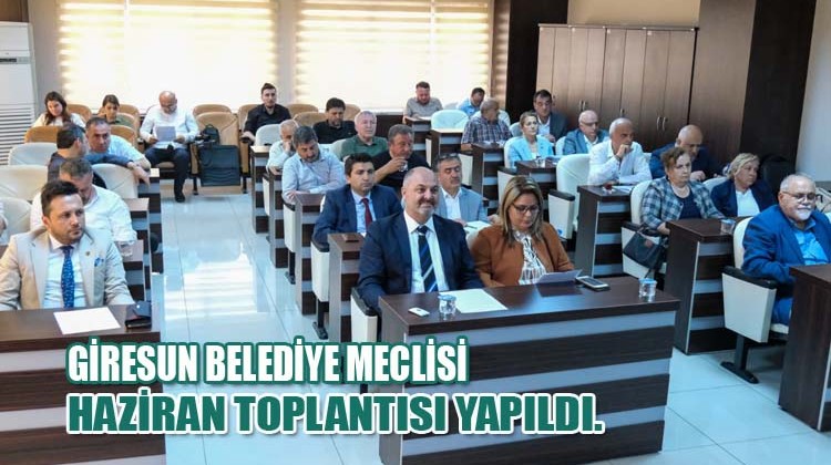 Giresun Belediye Meclisi Haziran toplantısı yapıldı.