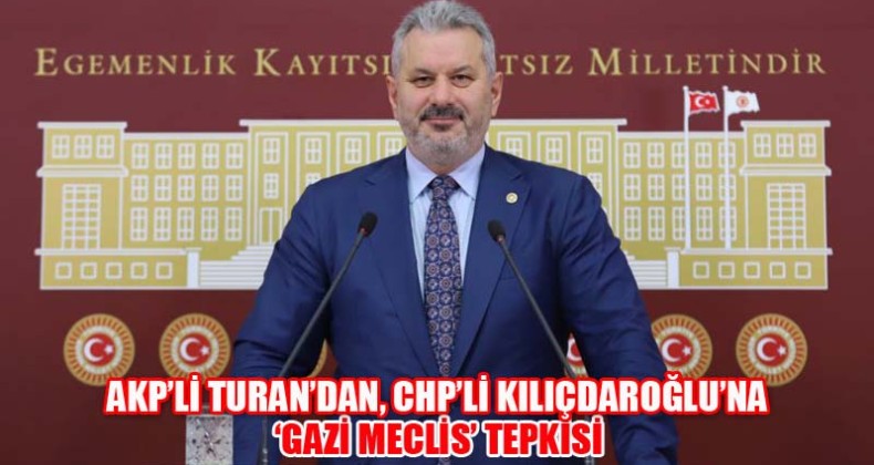 AKP’li Turan’dan, CHP’li Kılıçdaroğlu’na ‘Gazi Meclis’ Tepkisi