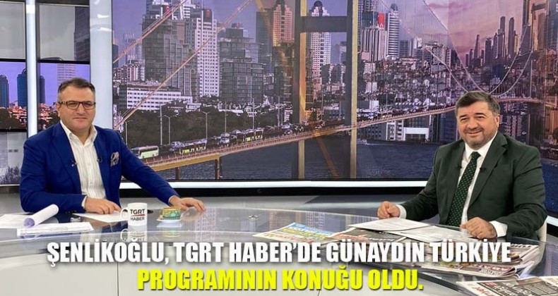 Şenlikoğlu, TGRT Haber’de Günaydın Türkiye programının konuğu oldu.