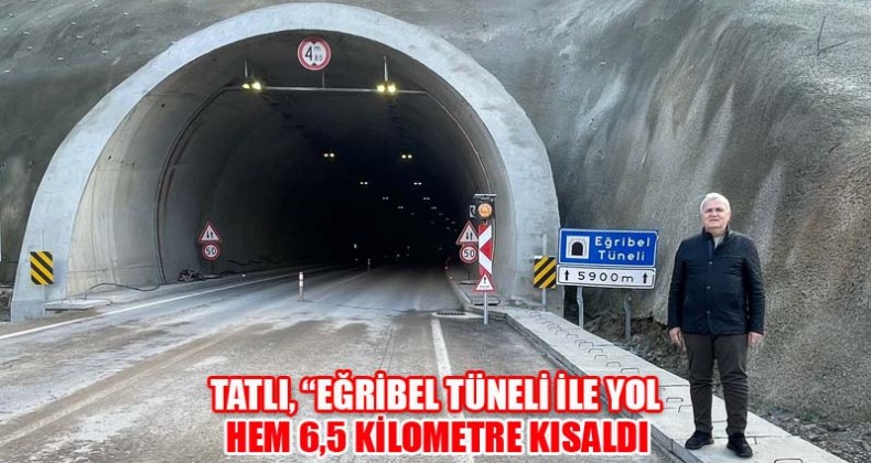 Tatlı, “Eğribel Tüneli ile yol hem 6,5 kilometre kısaldı