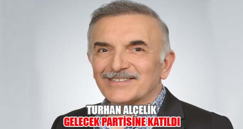 ​Turhan Alçelik Gelecek Partisine Katıldı