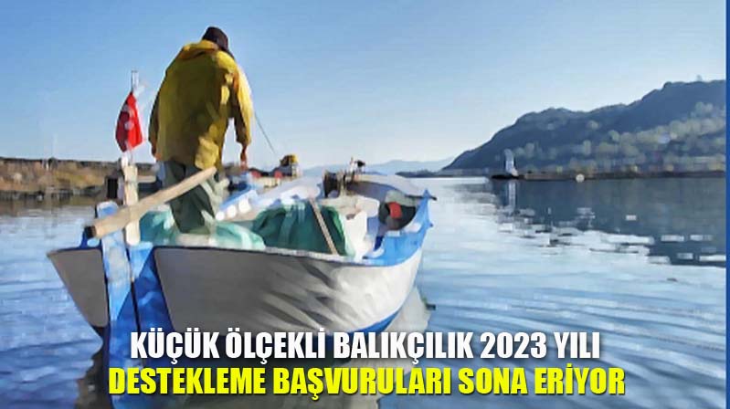 Küçük Ölçekli Balıkçılık 2023 Yılı Destekleme Başvuruları Sona Eriyor