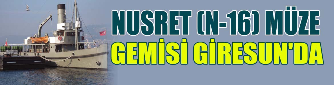 TCG Nusret (N-16) Müze Gemisi Giresun’da Ziyarete Açılacak!