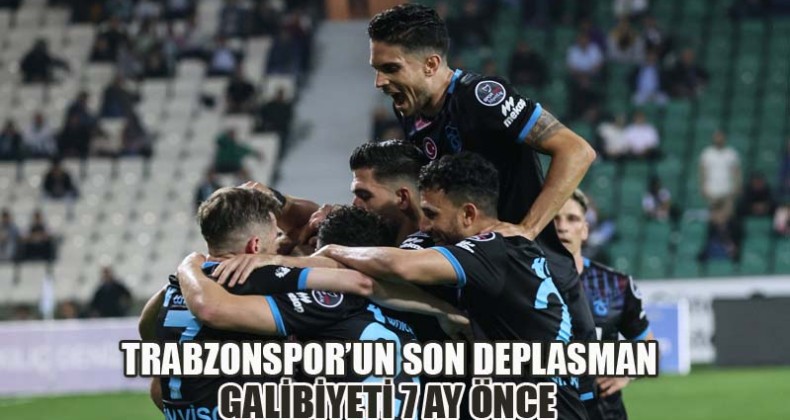 Trabzonspor’un Son Deplasman Galibiyeti 7 Ay Önce