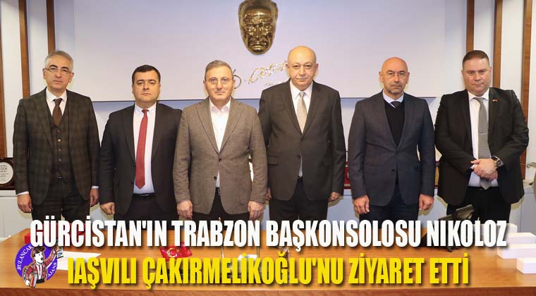 Gürcistan’ın Trabzon Başkonsolosu Nıkoloz Iaşvılı Çakırmelikoğlu’nu ziyaret etti