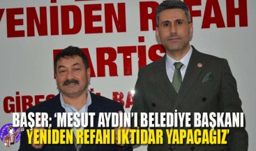 Başer: ‘Mesut Aydın’ı Belediye Başkanı Yeniden Refahı İktidar Yapacağız’