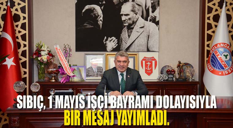 Başkan Sıbıç’ın 1 Mayıs İşçi bayramı Mesajı
